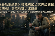 《最后生还者》技能树加点优先级建议：前期点什么技能性价比最高
