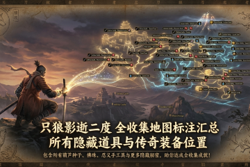 只狼影逝二度全收集地图标注汇总：所有隐藏道具与传奇装备位置