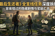 最后生还者全支线任务深度拆解：容易错过的隐藏剧情与奖励汇总