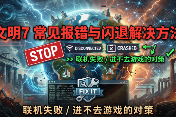 文明7常见报错与闪退解决方法：联机失败/进不去游戏的对策